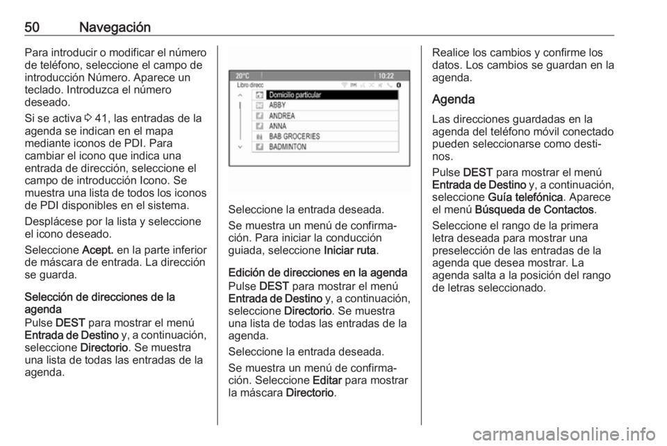 OPEL ASTRA J 2017 Manual de infoentretenimiento (in Spanish) 50NavegaciónPara introducir o modificar el número
de teléfono, seleccione el campo de
introducción Número. Aparece un
teclado. Introduzca el número
deseado.
Si se activa 3 41, las entradas de l OPEL ASTRA J 2017 Manual de infoentretenimiento (in Spanish) 50NavegaciónPara introducir o modificar el número
de teléfono, seleccione el campo de
introducción Número. Aparece un
teclado. Introduzca el número
deseado.
Si se activa 3 41, las entradas de l