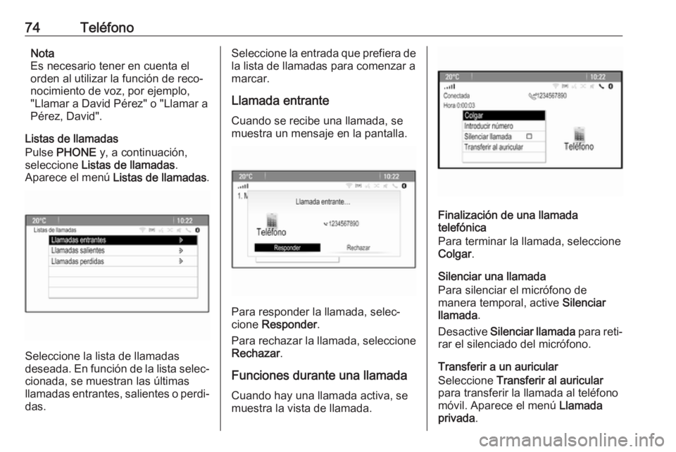 OPEL ASTRA J 2017  Manual de infoentretenimiento (in Spanish) 74TeléfonoNota
Es necesario tener en cuenta el
orden al utilizar la función de reco‐
nocimiento de voz, por ejemplo,
"Llamar a David Pérez" o "Llamar a
Pérez, David".
Listas de l