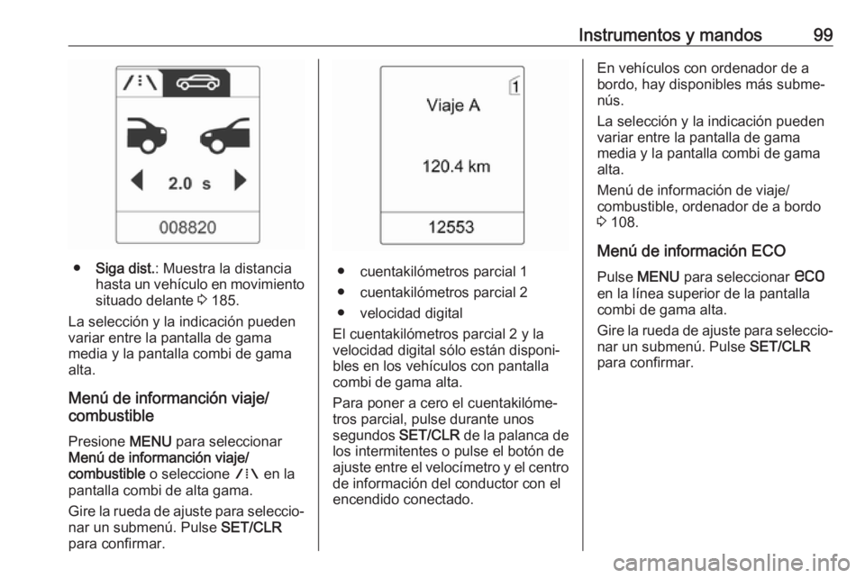 OPEL ASTRA J 2017 Manual de Instrucciones (in Spanish) Instrumentos y mandos99
●Siga dist. : Muestra la distancia
hasta un vehículo en movimiento
situado delante 3 185.
La selección y la indicación pueden
variar entre la pantalla de gama
media y la OPEL ASTRA J 2017 Manual de Instrucciones (in Spanish) Instrumentos y mandos99
●Siga dist. : Muestra la distancia
hasta un vehículo en movimiento
situado delante 3 185.
La selección y la indicación pueden
variar entre la pantalla de gama
media y la