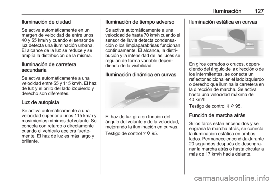 OPEL ASTRA J 2017 Manual de Instrucciones (in Spanish) Iluminación127Iluminación de ciudadSe activa automáticamente en un
margen de velocidad de entre unos
40 y 55 km/h y cuando el sensor de
luz detecta una iluminación urbana. El alcance de la luz se OPEL ASTRA J 2017 Manual de Instrucciones (in Spanish) Iluminación127Iluminación de ciudadSe activa automáticamente en un
margen de velocidad de entre unos
40 y 55 km/h y cuando el sensor de
luz detecta una iluminación urbana. El alcance de la luz se