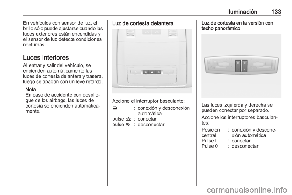 OPEL ASTRA J 2017 Manual de Instrucciones (in Spanish) Iluminación133En vehículos con sensor de luz, el
brillo sólo puede ajustarse cuando las luces exteriores están encendidas y
el sensor de luz detecta condiciones
nocturnas.
Luces interiores
Al entr OPEL ASTRA J 2017 Manual de Instrucciones (in Spanish) Iluminación133En vehículos con sensor de luz, el
brillo sólo puede ajustarse cuando las luces exteriores están encendidas y
el sensor de luz detecta condiciones
nocturnas.
Luces interiores
Al entr