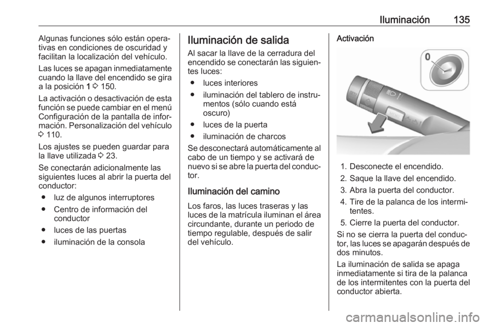 OPEL ASTRA J 2017 Manual de Instrucciones (in Spanish) Iluminación135Algunas funciones sólo están opera‐
tivas en condiciones de oscuridad y
facilitan la localización del vehículo.
Las luces se apagan inmediatamente
cuando la llave del encendido se OPEL ASTRA J 2017 Manual de Instrucciones (in Spanish) Iluminación135Algunas funciones sólo están opera‐
tivas en condiciones de oscuridad y
facilitan la localización del vehículo.
Las luces se apagan inmediatamente
cuando la llave del encendido se