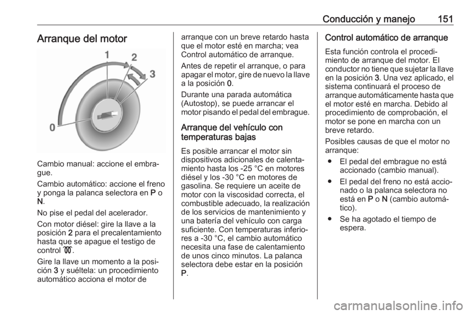 OPEL ASTRA J 2017 Manual de Instrucciones (in Spanish) Conducción y manejo151Arranque del motor
Cambio manual: accione el embra‐
gue.
Cambio automático: accione el freno
y ponga la palanca selectora en P o
N .
No pise el pedal del acelerador.
Con mot OPEL ASTRA J 2017 Manual de Instrucciones (in Spanish) Conducción y manejo151Arranque del motor
Cambio manual: accione el embra‐
gue.
Cambio automático: accione el freno
y ponga la palanca selectora en P o
N .
No pise el pedal del acelerador.
Con mot