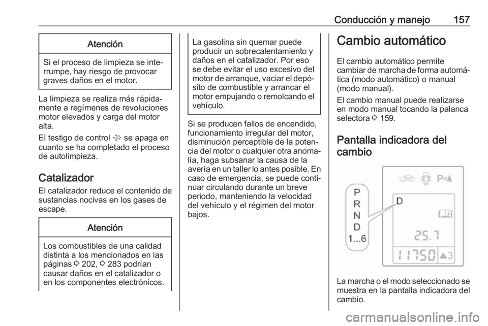 OPEL ASTRA J 2017 Manual de Instrucciones (in Spanish) Conducción y manejo157Atención
Si el proceso de limpieza se inte‐
rrumpe, hay riesgo de provocar
graves daños en el motor.
La limpieza se realiza más rápida‐
mente a regímenes de revolucione OPEL ASTRA J 2017 Manual de Instrucciones (in Spanish) Conducción y manejo157Atención
Si el proceso de limpieza se inte‐
rrumpe, hay riesgo de provocar
graves daños en el motor.
La limpieza se realiza más rápida‐
mente a regímenes de revolucione