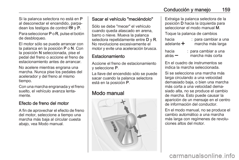 OPEL ASTRA J 2017  Manual de Instrucciones (in Spanish) Conducción y manejo159Si la palanca selectora no está en P
al desconectar el encendido, parpa‐
dean los testigos de control  j y P.
Para seleccionar  P o  R, pulse el botón
de desbloqueo.
El moto