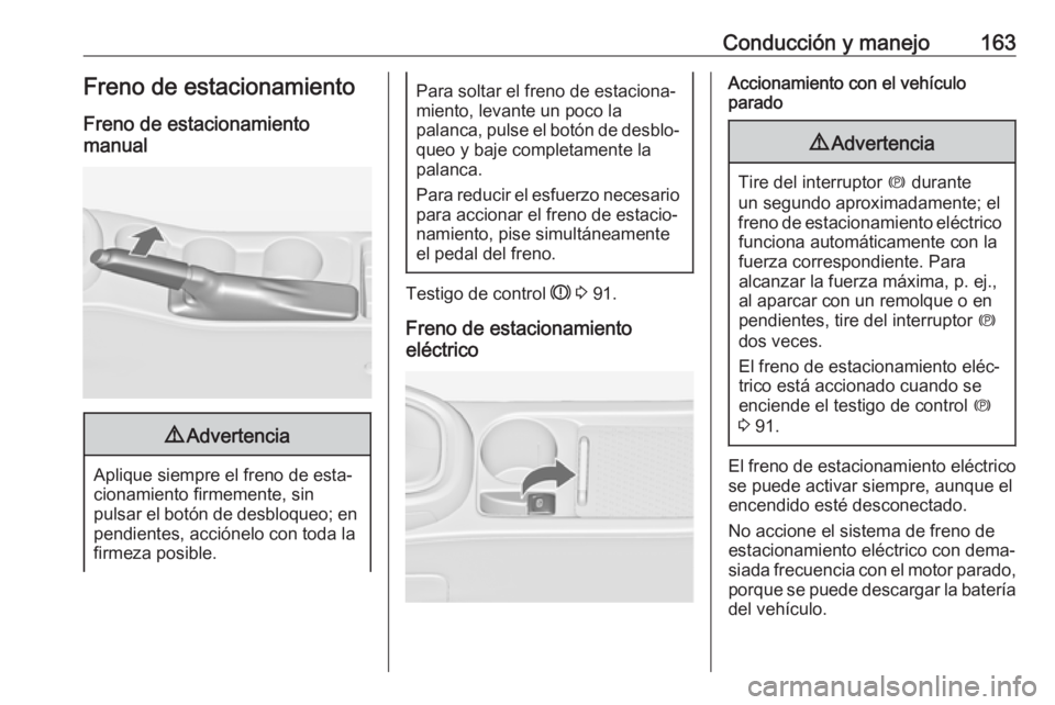 OPEL ASTRA J 2017  Manual de Instrucciones (in Spanish) Conducción y manejo163Freno de estacionamientoFreno de estacionamiento
manual9 Advertencia
Aplique siempre el freno de esta‐
cionamiento firmemente, sin
pulsar el botón de desbloqueo; en pendiente