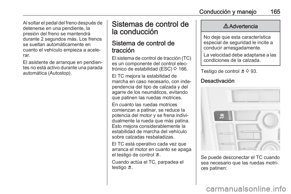 OPEL ASTRA J 2017  Manual de Instrucciones (in Spanish) Conducción y manejo165Al soltar el pedal del freno después de
detenerse en una pendiente, la
presión del freno se mantendrá
durante 2 segundos más. Los frenos
se sueltan automáticamente en
cuant