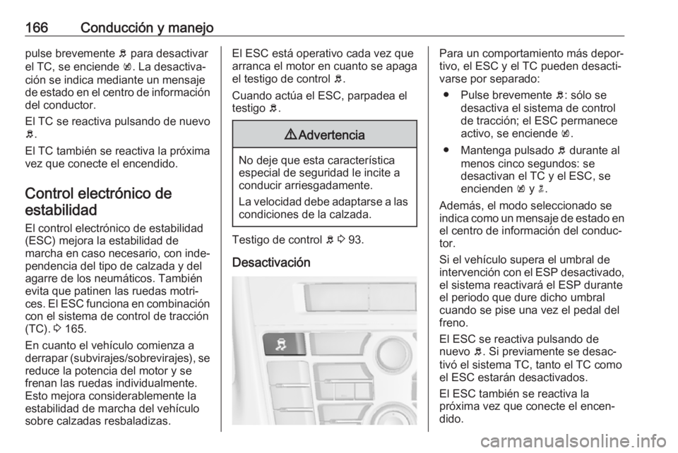OPEL ASTRA J 2017  Manual de Instrucciones (in Spanish) 166Conducción y manejopulse brevemente b para desactivar
el TC, se enciende  k. La desactiva‐
ción se indica mediante un mensaje
de estado en el centro de información del conductor.
El TC se reac