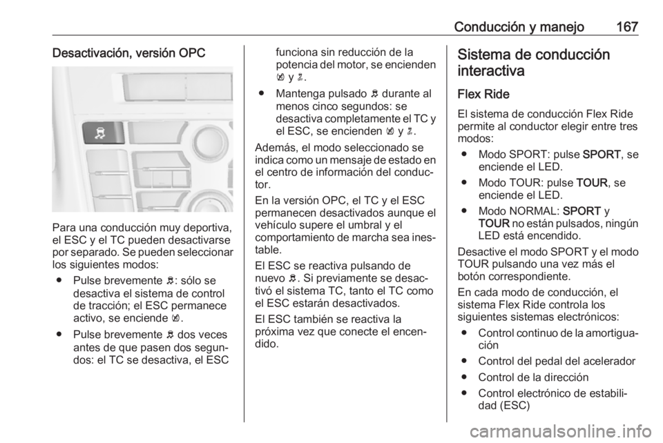 OPEL ASTRA J 2017  Manual de Instrucciones (in Spanish) Conducción y manejo167Desactivación, versión OPC
Para una conducción muy deportiva,
el ESC y el TC pueden desactivarse
por separado. Se pueden seleccionar los siguientes modos:
● Pulse brevement