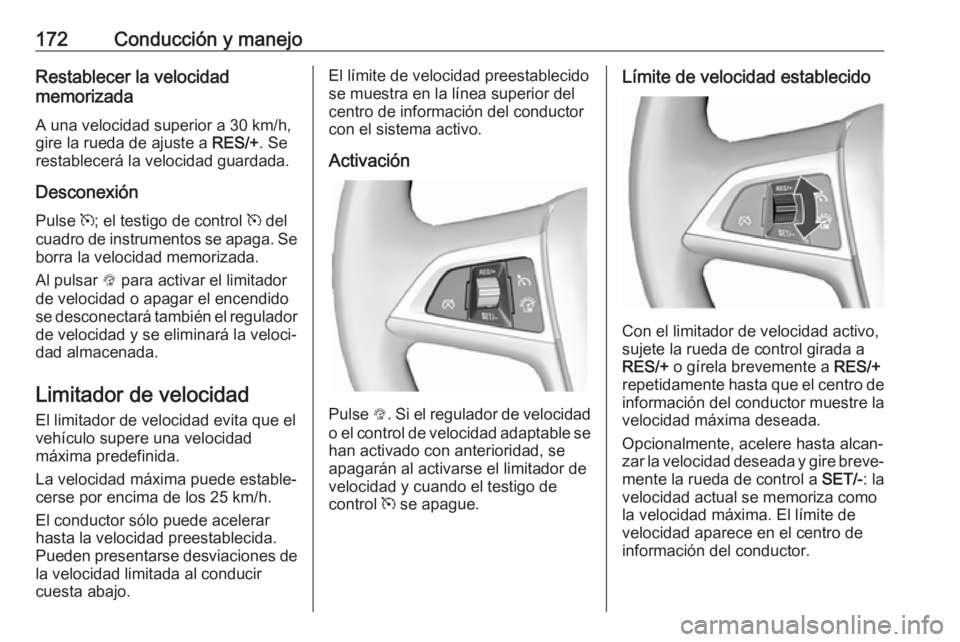 OPEL ASTRA J 2017  Manual de Instrucciones (in Spanish) 172Conducción y manejoRestablecer la velocidad
memorizada
A una velocidad superior a 30 km/h,gire la rueda de ajuste a  RES/+. Se
restablecerá la velocidad guardada.
Desconexión Pulse  m; el testig