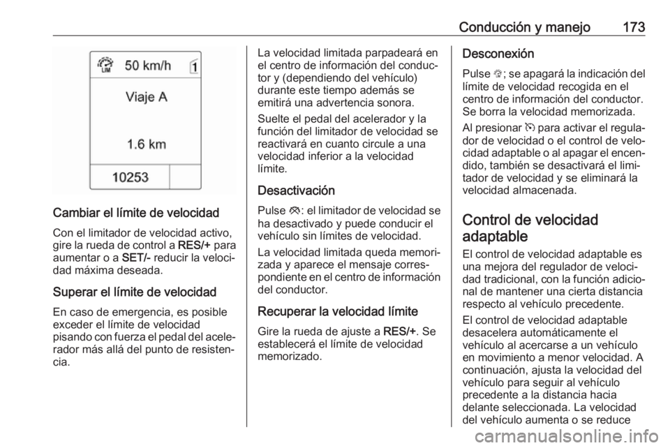 OPEL ASTRA J 2017  Manual de Instrucciones (in Spanish) Conducción y manejo173
Cambiar el límite de velocidadCon el limitador de velocidad activo,
gire la rueda de control a  RES/+ para
aumentar o a  SET/- reducir la veloci‐
dad máxima deseada.
Supera