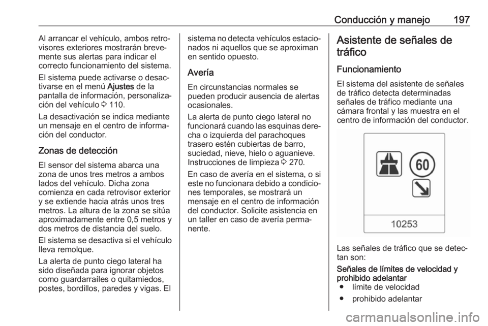 OPEL ASTRA J 2017  Manual de Instrucciones (in Spanish) Conducción y manejo197Al arrancar el vehículo, ambos retro‐
visores exteriores mostrarán breve‐
mente sus alertas para indicar el
correcto funcionamiento del sistema.
El sistema puede activarse