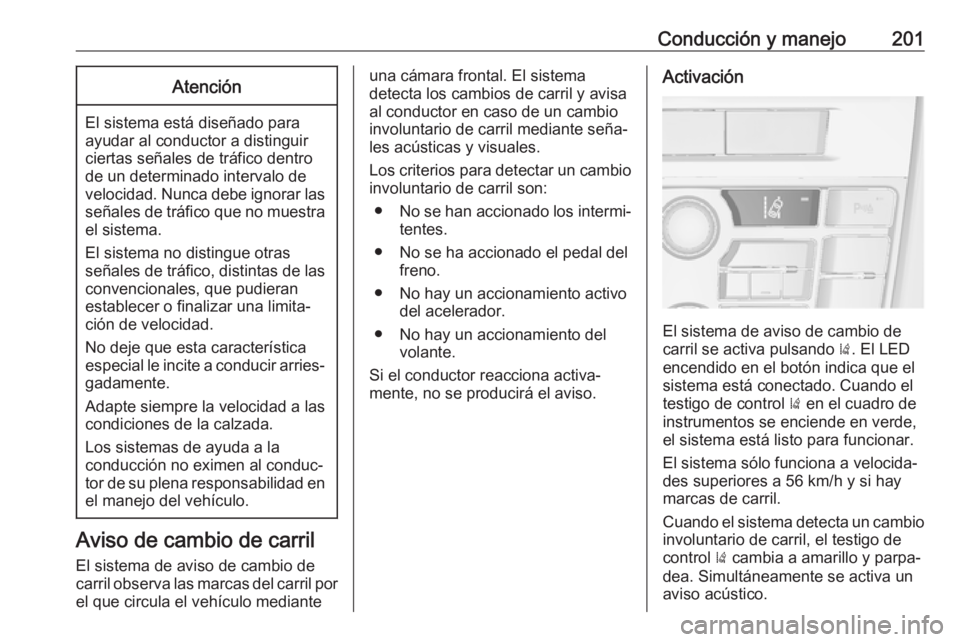 OPEL ASTRA J 2017 Manual de Instrucciones (in Spanish) Conducción y manejo201Atención
El sistema está diseñado para
ayudar al conductor a distinguir
ciertas señales de tráfico dentro de un determinado intervalo de
velocidad. Nunca debe ignorar las s OPEL ASTRA J 2017 Manual de Instrucciones (in Spanish) Conducción y manejo201Atención
El sistema está diseñado para
ayudar al conductor a distinguir
ciertas señales de tráfico dentro de un determinado intervalo de
velocidad. Nunca debe ignorar las s