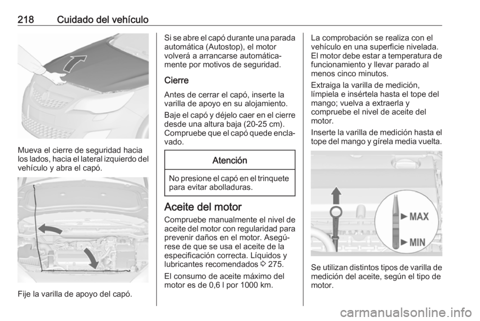 OPEL ASTRA J 2017  Manual de Instrucciones (in Spanish) 218Cuidado del vehículo
Mueva el cierre de seguridad hacia
los lados, hacia el lateral izquierdo del
vehículo y abra el capó.
Fije la varilla de apoyo del capó.
Si se abre el capó durante una par