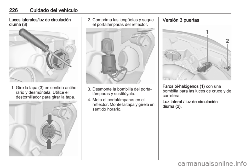 OPEL ASTRA J 2017 Manual de Instrucciones (in Spanish) 226Cuidado del vehículoLuces laterales/luz de circulacióndiurna (3)
1. Gire la tapa (3) en sentido antiho‐
rario y desmóntela. Utilice el
destornillador para girar la tapa.
2. Comprima las lengü OPEL ASTRA J 2017 Manual de Instrucciones (in Spanish) 226Cuidado del vehículoLuces laterales/luz de circulacióndiurna (3)
1. Gire la tapa (3) en sentido antiho‐
rario y desmóntela. Utilice el
destornillador para girar la tapa.
2. Comprima las lengü
