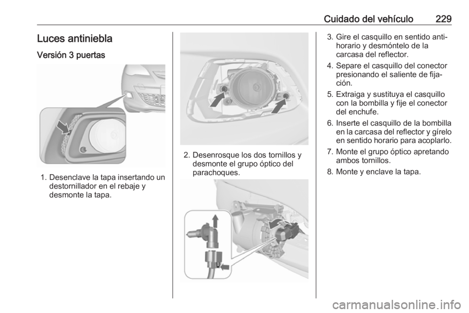 OPEL ASTRA J 2017 Manual de Instrucciones (in Spanish) Cuidado del vehículo229Luces antinieblaVersión 3 puertas
1. Desenclave la tapa insertando un
destornillador en el rebaje y
desmonte la tapa.
2. Desenrosque los dos tornillos y desmonte el grupo ópt OPEL ASTRA J 2017 Manual de Instrucciones (in Spanish) Cuidado del vehículo229Luces antinieblaVersión 3 puertas
1. Desenclave la tapa insertando un
destornillador en el rebaje y
desmonte la tapa.
2. Desenrosque los dos tornillos y desmonte el grupo ópt