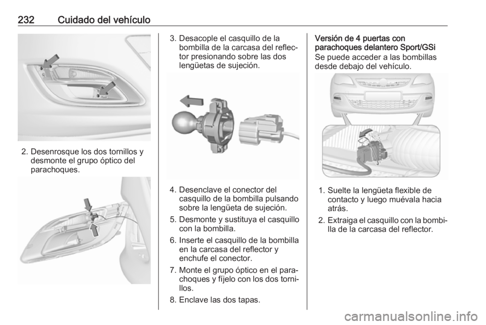 OPEL ASTRA J 2017 Manual de Instrucciones (in Spanish) 232Cuidado del vehículo
2. Desenrosque los dos tornillos ydesmonte el grupo óptico del
parachoques.
3. Desacople el casquillo de la bombilla de la carcasa del reflec‐tor presionando sobre las dos
OPEL ASTRA J 2017 Manual de Instrucciones (in Spanish) 232Cuidado del vehículo
2. Desenrosque los dos tornillos ydesmonte el grupo óptico del
parachoques.
3. Desacople el casquillo de la bombilla de la carcasa del reflec‐tor presionando sobre las dos