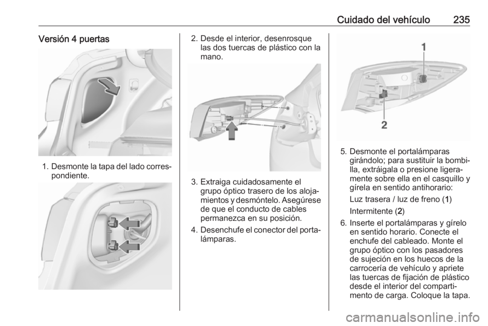 OPEL ASTRA J 2017 Manual de Instrucciones (in Spanish) Cuidado del vehículo235Versión 4 puertas
1.Desmonte la tapa del lado corres‐
pondiente.
2. Desde el interior, desenrosque las dos tuercas de plástico con la
mano.
3. Extraiga cuidadosamente el gr OPEL ASTRA J 2017 Manual de Instrucciones (in Spanish) Cuidado del vehículo235Versión 4 puertas
1.Desmonte la tapa del lado corres‐
pondiente.
2. Desde el interior, desenrosque las dos tuercas de plástico con la
mano.
3. Extraiga cuidadosamente el gr