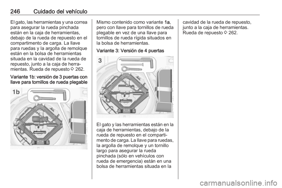 OPEL ASTRA J 2017 Manual de Instrucciones (in Spanish) 246Cuidado del vehículoEl gato, las herramientas y una correa
para asegurar la rueda pinchada
están en la caja de herramientas,
debajo de la rueda de repuesto en el
compartimento de carga. La llave
OPEL ASTRA J 2017 Manual de Instrucciones (in Spanish) 246Cuidado del vehículoEl gato, las herramientas y una correa
para asegurar la rueda pinchada
están en la caja de herramientas,
debajo de la rueda de repuesto en el
compartimento de carga. La llave