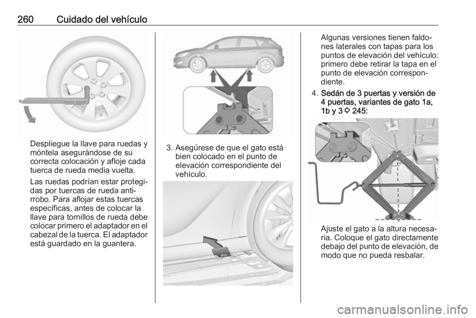 OPEL ASTRA J 2017 Manual de Instrucciones (in Spanish) 260Cuidado del vehículo
Despliegue la llave para ruedas y
móntela asegurándose de su
correcta colocación y afloje cada
tuerca de rueda media vuelta.
Las ruedas podrían estar protegi‐
das por tu OPEL ASTRA J 2017 Manual de Instrucciones (in Spanish) 260Cuidado del vehículo
Despliegue la llave para ruedas y
móntela asegurándose de su
correcta colocación y afloje cada
tuerca de rueda media vuelta.
Las ruedas podrían estar protegi‐
das por tu