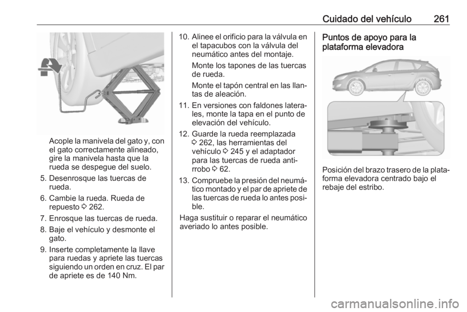 OPEL ASTRA J 2017 Manual de Instrucciones (in Spanish) Cuidado del vehículo261
Acople la manivela del gato y, con
el gato correctamente alineado,
gire la manivela hasta que la
rueda se despegue del suelo.
5. Desenrosque las tuercas de rueda.
6. Cambie la OPEL ASTRA J 2017 Manual de Instrucciones (in Spanish) Cuidado del vehículo261
Acople la manivela del gato y, con
el gato correctamente alineado,
gire la manivela hasta que la
rueda se despegue del suelo.
5. Desenrosque las tuercas de rueda.
6. Cambie la