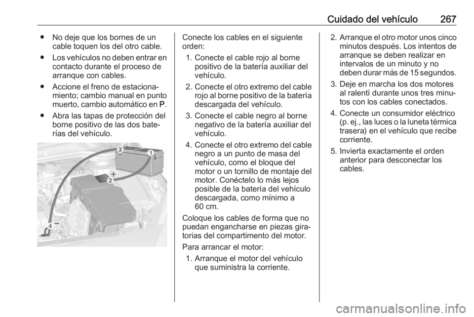 OPEL ASTRA J 2017 Manual de Instrucciones (in Spanish) Cuidado del vehículo267● No deje que los bornes de uncable toquen los del otro cable.
● Los vehículos no deben entrar en
contacto durante el proceso dearranque con cables.
● Accione el freno d OPEL ASTRA J 2017 Manual de Instrucciones (in Spanish) Cuidado del vehículo267● No deje que los bornes de uncable toquen los del otro cable.
● Los vehículos no deben entrar en
contacto durante el proceso dearranque con cables.
● Accione el freno d