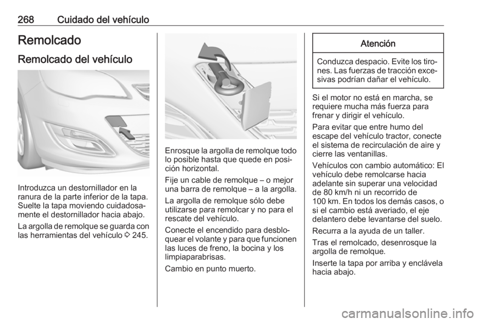 OPEL ASTRA J 2017 Manual de Instrucciones (in Spanish) 268Cuidado del vehículoRemolcado
Remolcado del vehículo
Introduzca un destornillador en la
ranura de la parte inferior de la tapa.
Suelte la tapa moviendo cuidadosa‐
mente el destornillador hacia OPEL ASTRA J 2017 Manual de Instrucciones (in Spanish) 268Cuidado del vehículoRemolcado
Remolcado del vehículo
Introduzca un destornillador en la
ranura de la parte inferior de la tapa.
Suelte la tapa moviendo cuidadosa‐
mente el destornillador hacia