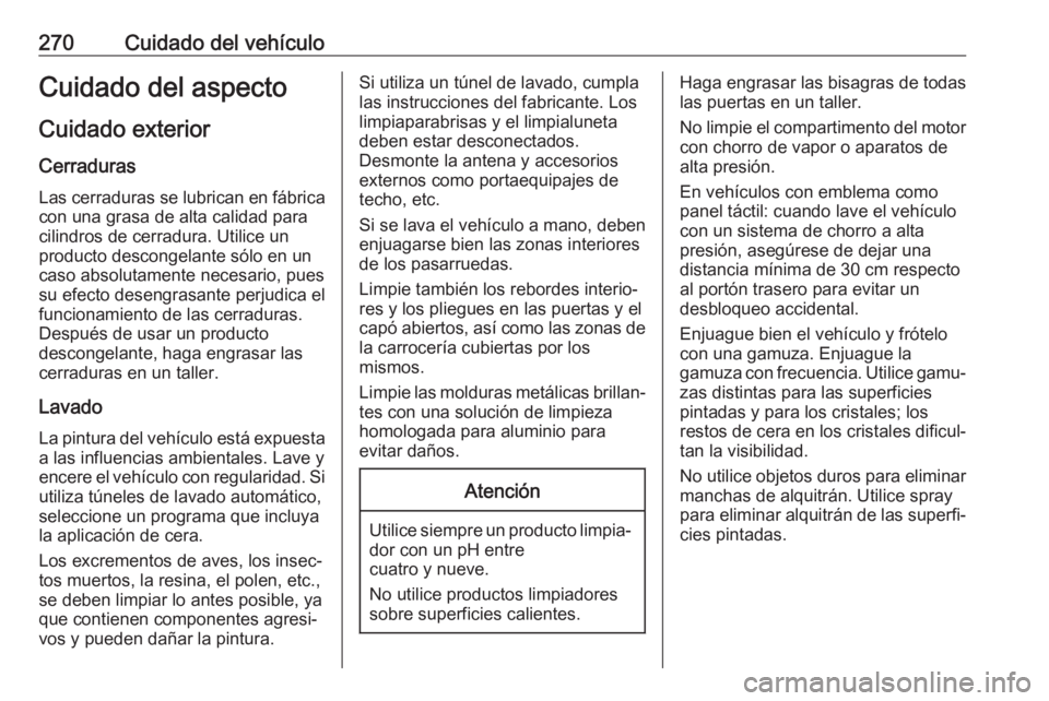 OPEL ASTRA J 2017  Manual de Instrucciones (in Spanish) 270Cuidado del vehículoCuidado del aspectoCuidado exterior
Cerraduras Las cerraduras se lubrican en fábrica
con una grasa de alta calidad para
cilindros de cerradura. Utilice un
producto descongelan