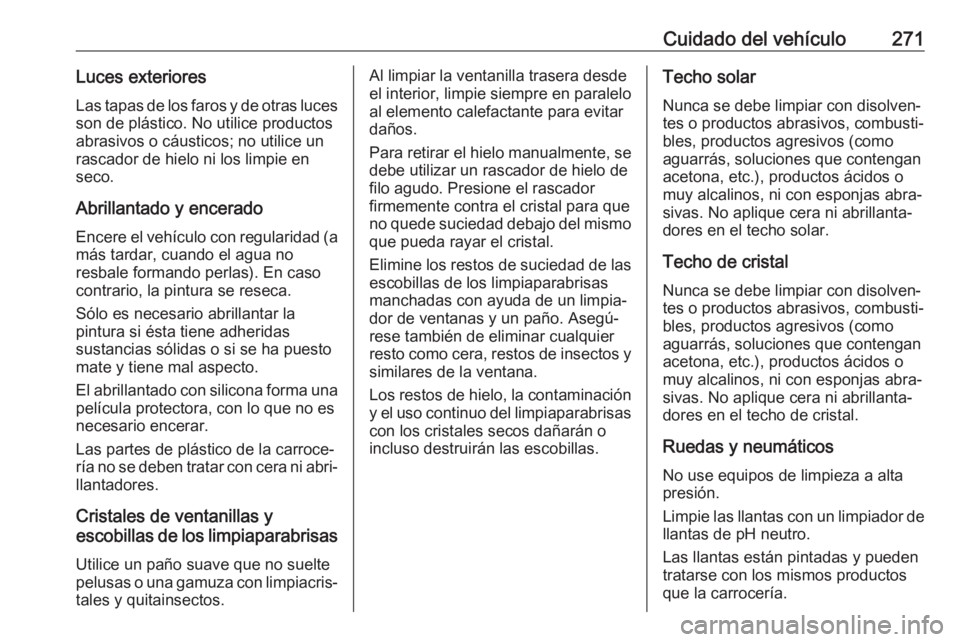 OPEL ASTRA J 2017  Manual de Instrucciones (in Spanish) Cuidado del vehículo271Luces exterioresLas tapas de los faros y de otras luces
son de plástico. No utilice productos
abrasivos o cáusticos; no utilice un
rascador de hielo ni los limpie en
seco.
Ab