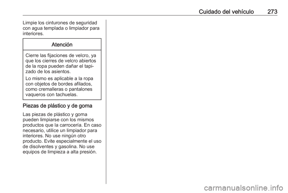 OPEL ASTRA J 2017  Manual de Instrucciones (in Spanish) Cuidado del vehículo273Limpie los cinturones de seguridad
con agua templada o limpiador para
interiores.Atención
Cierre las fijaciones de velcro, ya
que los cierres de velcro abiertos de la ropa pue