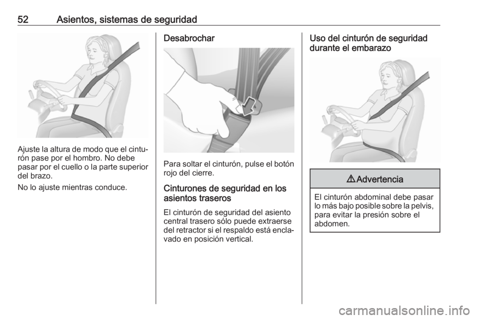 OPEL ASTRA J 2017 Manual de Instrucciones (in Spanish) 52Asientos, sistemas de seguridad
Ajuste la altura de modo que el cintu‐rón pase por el hombro. No debe
pasar por el cuello o la parte superior
del brazo.
No lo ajuste mientras conduce.
Desabrochar OPEL ASTRA J 2017 Manual de Instrucciones (in Spanish) 52Asientos, sistemas de seguridad
Ajuste la altura de modo que el cintu‐rón pase por el hombro. No debe
pasar por el cuello o la parte superior
del brazo.
No lo ajuste mientras conduce.
Desabrochar