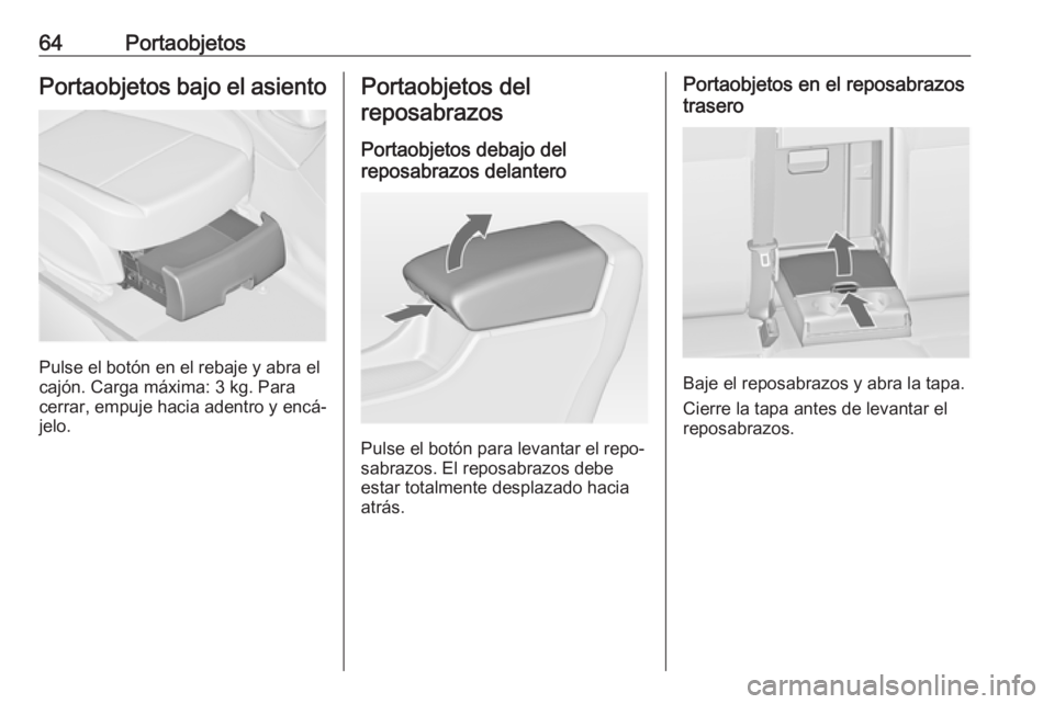OPEL ASTRA J 2017 Manual de Instrucciones (in Spanish) 64PortaobjetosPortaobjetos bajo el asiento
Pulse el botón en el rebaje y abra el
cajón. Carga máxima: 3 kg. Para
cerrar, empuje hacia adentro y encá‐
jelo.
Portaobjetos del
reposabrazos
Portaobj OPEL ASTRA J 2017 Manual de Instrucciones (in Spanish) 64PortaobjetosPortaobjetos bajo el asiento
Pulse el botón en el rebaje y abra el
cajón. Carga máxima: 3 kg. Para
cerrar, empuje hacia adentro y encá‐
jelo.
Portaobjetos del
reposabrazos
Portaobj