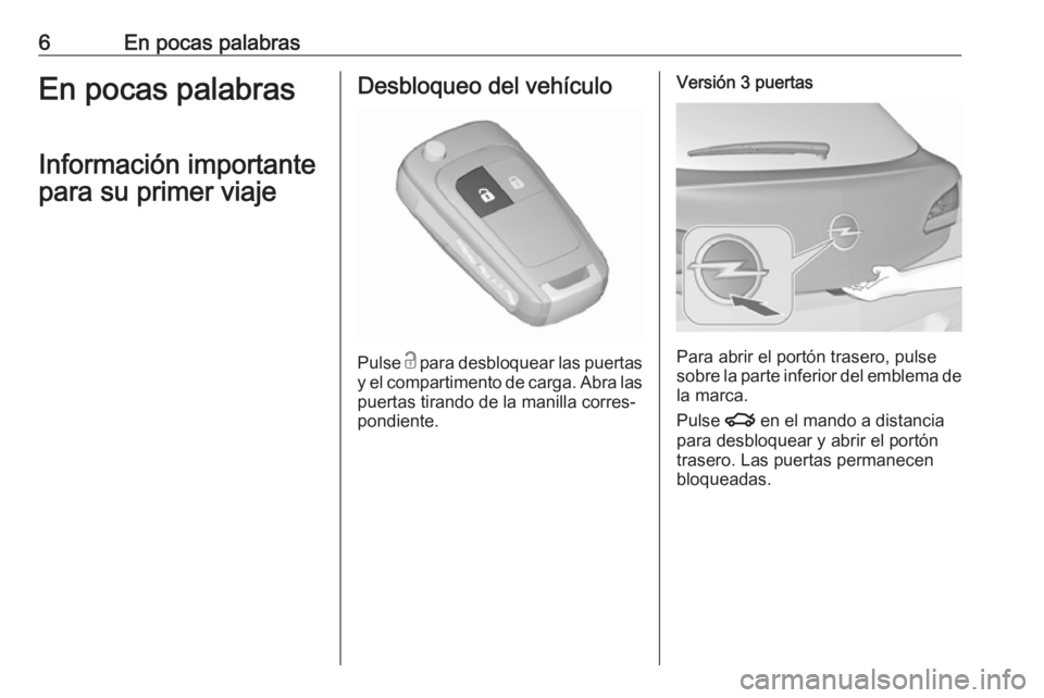 OPEL ASTRA J 2017  Manual de Instrucciones (in Spanish) 6En pocas palabrasEn pocas palabrasInformación importante
para su primer viajeDesbloqueo del vehículo
Pulse  c
 para desbloquear las puertas
y el compartimento de carga. Abra las puertas tirando de 