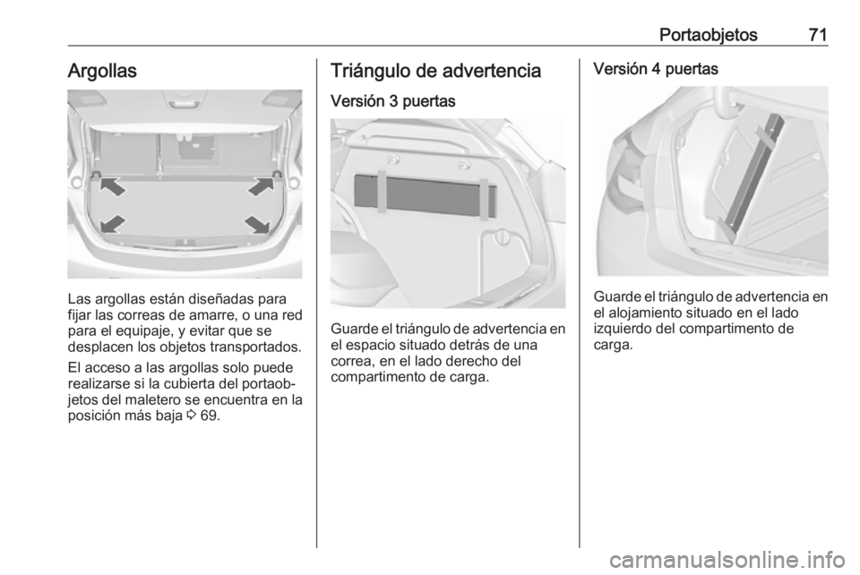 OPEL ASTRA J 2017  Manual de Instrucciones (in Spanish) Portaobjetos71Argollas
Las argollas están diseñadas para
fijar las correas de amarre, o una red para el equipaje, y evitar que se
desplacen los objetos transportados.
El acceso a las argollas solo p
