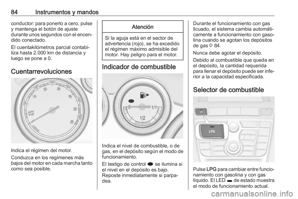 OPEL ASTRA J 2017  Manual de Instrucciones (in Spanish) 84Instrumentos y mandosconductor: para ponerlo a cero, pulse
y mantenga el botón de ajuste
durante unos segundos con el encen‐ dido conectado.
El cuentakilómetros parcial contabi‐
liza hasta 2.0