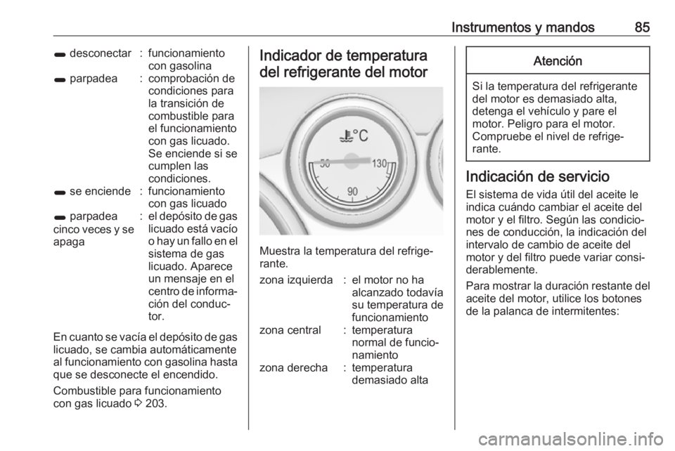 OPEL ASTRA J 2017  Manual de Instrucciones (in Spanish) Instrumentos y mandos851 desconectar:funcionamiento
con gasolina1  parpadea:comprobación de
condiciones para
la transición de
combustible para
el funcionamiento
con gas licuado.
Se enciende si se
cu