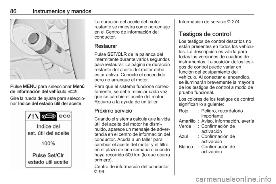 OPEL ASTRA J 2017  Manual de Instrucciones (in Spanish) 86Instrumentos y mandos
Pulse MENU  para seleccionar  Menú
de información del vehículo  X .
Gire la rueda de ajuste para seleccio‐
nar  Indice del estado útil del aceite .
La duración del aceit