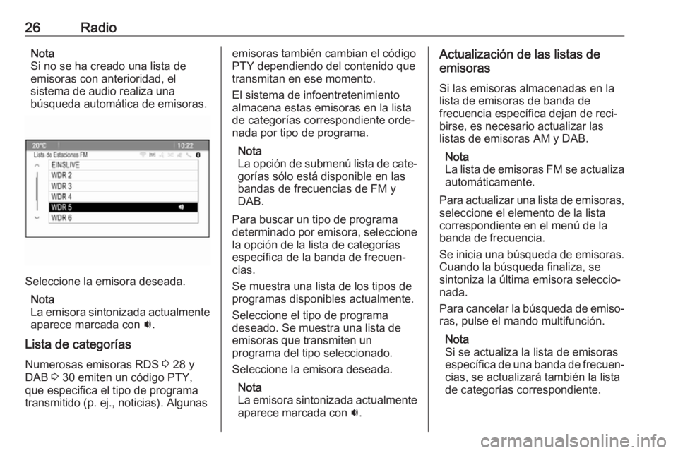 OPEL ASTRA J 2018  Manual de infoentretenimiento (in Spanish) 26RadioNota
Si no se ha creado una lista de
emisoras con anterioridad, el
sistema de audio realiza una
búsqueda automática de emisoras.
Seleccione la emisora deseada.
Nota
La emisora sintonizada act