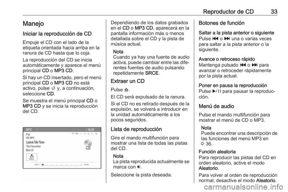 OPEL ASTRA J 2018  Manual de infoentretenimiento (in Spanish) Reproductor de CD33Manejo
Iniciar la reproducción de CD Empuje el CD con el lado de la
etiqueta orientada hacia arriba en la
ranura de CD hasta que lo coja.
La reproducción del CD se inicia
automát