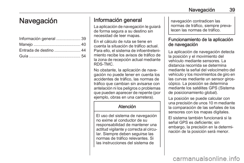 OPEL ASTRA J 2018  Manual de infoentretenimiento (in Spanish) Navegación39NavegaciónInformación general.....................39
Manejo ......................................... 40
Entrada de destino ......................44
Guía ..............................