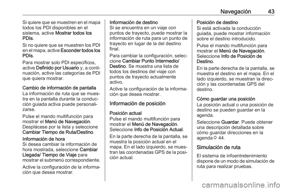 OPEL ASTRA J 2018  Manual de infoentretenimiento (in Spanish) Navegación43Si quiere que se muestren en el mapa
todos los PDI disponibles en el
sistema, active  Mostrar todos los
PDIs .
Si no quiere que se muestren los PDI
en el mapa, active  Esconder todos los
