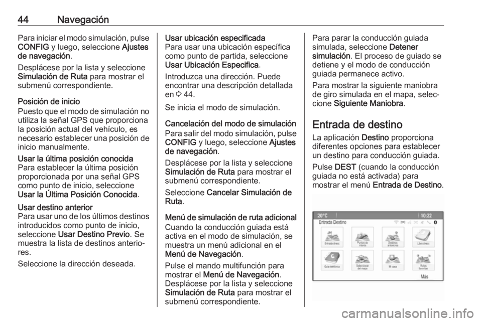 OPEL ASTRA J 2018  Manual de infoentretenimiento (in Spanish) 44NavegaciónPara iniciar el modo simulación, pulse
CONFIG  y luego, seleccione  Ajustes
de navegación .
Desplácese por la lista y seleccione
Simulación de Ruta  para mostrar el
submenú correspon