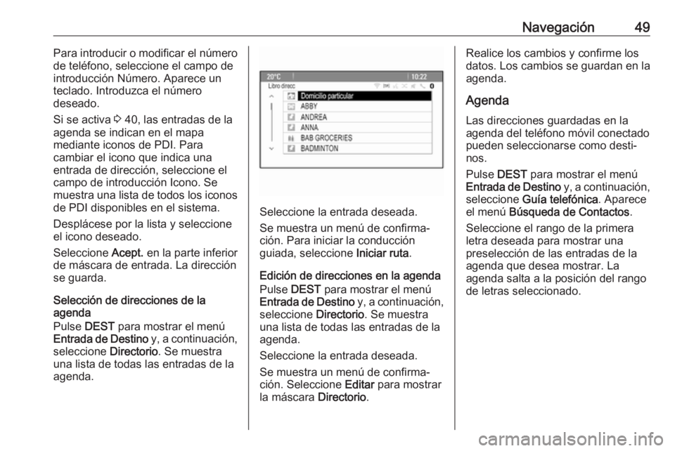 OPEL ASTRA J 2018  Manual de infoentretenimiento (in Spanish) Navegación49Para introducir o modificar el número
de teléfono, seleccione el campo de
introducción Número. Aparece un
teclado. Introduzca el número
deseado.
Si se activa  3 40, las entradas de l