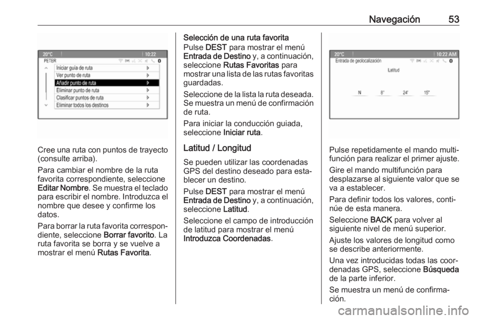 OPEL ASTRA J 2018  Manual de infoentretenimiento (in Spanish) Navegación53
Cree una ruta con puntos de trayecto
(consulte arriba).
Para cambiar el nombre de la ruta
favorita correspondiente, seleccione
Editar Nombre . Se muestra el teclado
para escribir el nomb