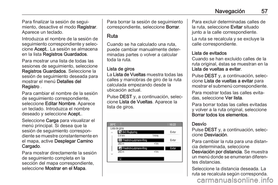 OPEL ASTRA J 2018  Manual de infoentretenimiento (in Spanish) Navegación57Para finalizar la sesión de segui‐
miento, desactive el modo  Registrar.
Aparece un teclado.
Introduzca el nombre de la sesión de
seguimiento correspondiente y selec‐
cione  Acept. 