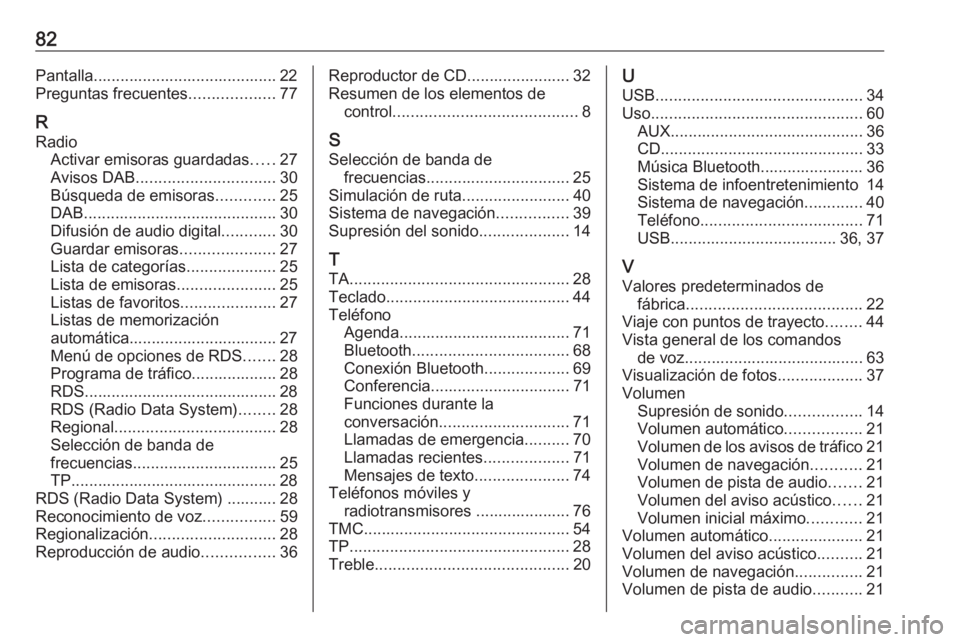 OPEL ASTRA J 2018  Manual de infoentretenimiento (in Spanish) 82Pantalla......................................... 22
Preguntas frecuentes ...................77
R Radio Activar emisoras guardadas .....27
Avisos DAB ............................... 30
Búsqueda de 