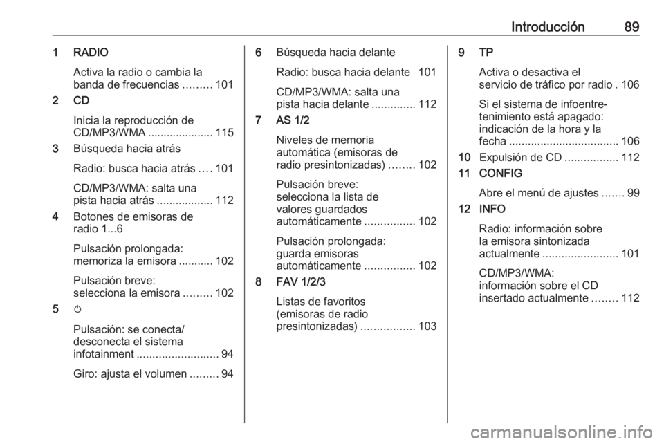 OPEL ASTRA J 2018  Manual de infoentretenimiento (in Spanish) Introducción891 RADIOActiva la radio o cambia labanda de frecuencias .........101
2 CD
Inicia la reproducción de
CD/MP3/WMA ..................... 115
3 Búsqueda hacia atrás
Radio: busca hacia atr