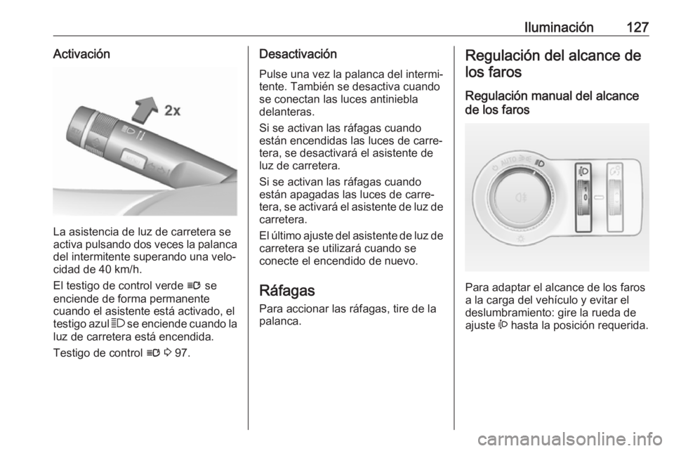 OPEL ASTRA J 2018 Manual de Instrucciones (in Spanish) Iluminación127Activación
La asistencia de luz de carretera se
activa pulsando dos veces la palanca
del intermitente superando una velo‐
cidad de 40 km/h.
El testigo de control verde l se
enciende OPEL ASTRA J 2018 Manual de Instrucciones (in Spanish) Iluminación127Activación
La asistencia de luz de carretera se
activa pulsando dos veces la palanca
del intermitente superando una velo‐
cidad de 40 km/h.
El testigo de control verde l se
enciende