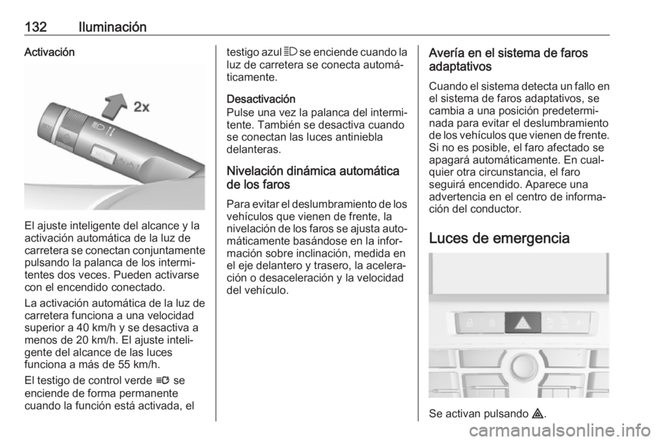 OPEL ASTRA J 2018 Manual de Instrucciones (in Spanish) 132IluminaciónActivación
El ajuste inteligente del alcance y la
activación automática de la luz de carretera se conectan conjuntamente pulsando la palanca de los intermi‐
tentes dos veces. Puede OPEL ASTRA J 2018 Manual de Instrucciones (in Spanish) 132IluminaciónActivación
El ajuste inteligente del alcance y la
activación automática de la luz de carretera se conectan conjuntamente pulsando la palanca de los intermi‐
tentes dos veces. Puede
