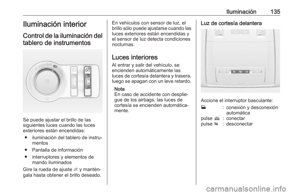 OPEL ASTRA J 2018 Manual de Instrucciones (in Spanish) Iluminación135Iluminación interior
Control de la iluminación del tablero de instrumentos
Se puede ajustar el brillo de las
siguientes luces cuando las luces
exteriores están encendidas:
● ilumin OPEL ASTRA J 2018 Manual de Instrucciones (in Spanish) Iluminación135Iluminación interior
Control de la iluminación del tablero de instrumentos
Se puede ajustar el brillo de las
siguientes luces cuando las luces
exteriores están encendidas:
● ilumin